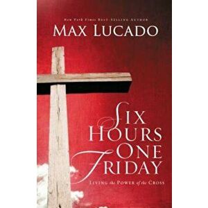 Six Hours One Friday: Living in the Power of the Cross, Paperback - Max Lucado imagine