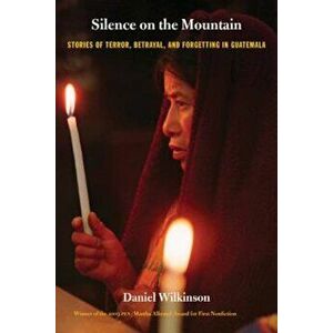Silence on the Mountain: Stories of Terror, Betrayal, and Forgetting in Guatemala, Paperback - Daniel Wilkinson imagine