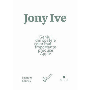 Jony Ive. Geniul din spatele celor mai importante produse Apple - Leander Kahney imagine