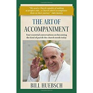 The Art of Accompaniment: Four Essential Conversations on Becoming the Kind of Parish the Church Needs Today, Paperback - Bill Huebsch imagine