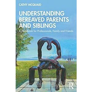 Understanding Bereaved Parents and Siblings. A Handbook for Professionals, Family, and Friends, Paperback - Cathy Mcquaid imagine
