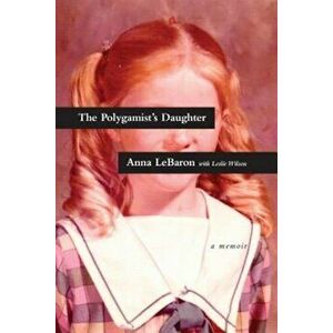 The Polygamist's Daughter: A Memoir, Paperback - Anna Lebaron imagine