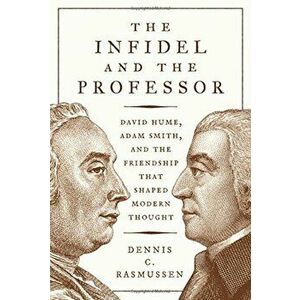 The Infidel and the Professor: David Hume, Adam Smith, and the Friendship That Shaped Modern Thought, Hardcover - Dennis C. Rasmussen imagine