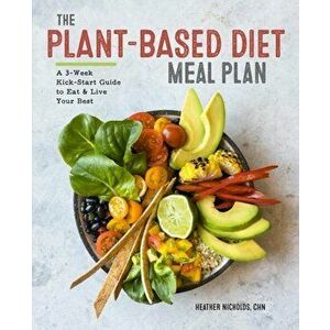 The Plant-Based Diet Meal Plan: A 3-Week Kickstart Guide to Eat & Live Your Best, Paperback - Heather Nicholds C. H. N. imagine