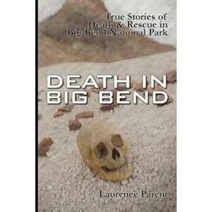 Death in Big Bend: True Stories of Death & Rescue in the Big Bend National Park, Paperback - Laurence Parent imagine