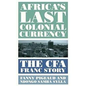 Africa's Last Colonial Currency. The CFA Franc Story, Paperback - Ndongo Samba Sylla imagine