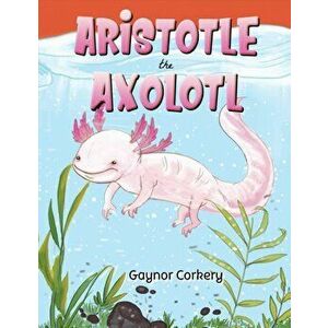 Aristotle the Axolotl, Paperback - Gaynor Corkery imagine