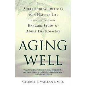 Aging Well: Surprising Guideposts to a Happier Life from the Landmark Harvard Study of Adult Development, Paperback - George E. Vaillant imagine