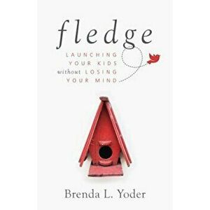 Fledge: Launching Your Kids Without Losing Your Mind, Paperback - Brenda Yoder imagine