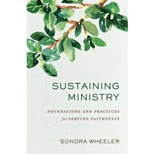 Sustaining Ministry: Foundations and Practices for Serving Faithfully, Paperback - Sondra Wheeler imagine
