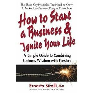 How to Start a Business and Ignite Your Life: A Simple Guide to Combining Business Wisdom with Passion, Paperback - Ernesto Sirolli imagine