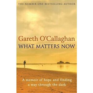 What Matters Now. A Memoir of Hope and Finding a Way Through the Dark, Paperback - Gareth O'Callaghan imagine