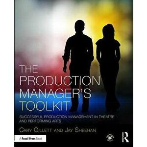 The Production Manager's Toolkit: Successful Production Management in Theatre and Performing Arts, Paperback - Cary Gillett imagine