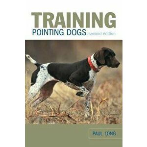 Training Pointing Dogs, 2nd, Paperback - Paul Long imagine