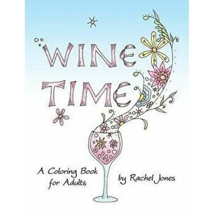 Wine Time Coloring Book: A Stress Relieving Coloring Book for Adults, Filled with Whimsy and Wine, Paperback - Rachel Jones imagine