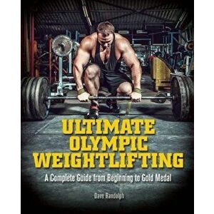Ultimate Olympic Weightlifting: A Complete Guide to Barbell Lifts--From Beginner to Gold Medal, Paperback - Dave Randolph imagine