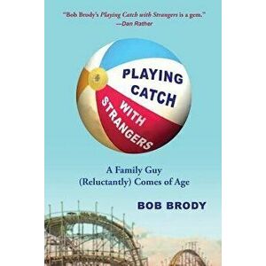 Playing Catch with Strangers: A Family Guy (Reluctantly) Comes of Age, Paperback - Bob Brody imagine