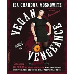 Vegan with a Vengeance, 10th Anniversary Edition: Over 150 Delicious, Cheap, Animal-Free Recipes That Rock, Paperback - Isa Chandra Moskowitz imagine