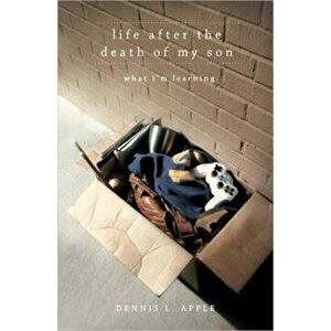 Life After the Death of My Son: What I'm Learning, Paperback - Dennis L. Apple imagine