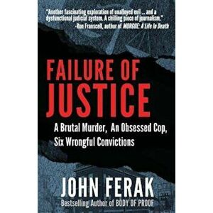 Failure of Justice: A Brutal Murder, an Obsessed Cop, Six Wrongful Convictions, Paperback - John Ferak imagine