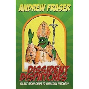 Dissident Dispatches: An Alt-Right Guide to Christian Theology, Paperback - Andrew Fraser imagine