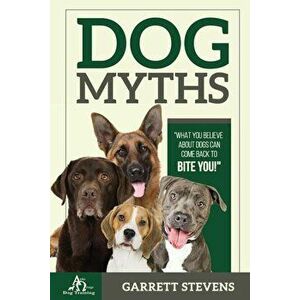 Dog Myths: What You Believe about Dogs Can Come Back to Bite You!, Paperback - Garrett Stevens imagine