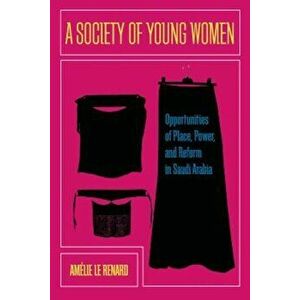 A Society of Young Women: Opportunities of Place, Power, and Reform in Saudi Arabia, Paperback - Amelie Le Renard imagine
