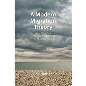 Modern Migration Theory. An Alternative Economic Approach to Failed EU Policy, Paperback - Peo Hansen imagine
