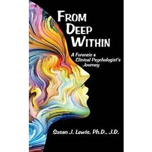 From Deep Within: A Forensic and Clinical Psychologist's Journey, Paperback - Susan J. Lewis imagine