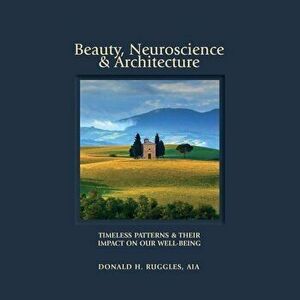 Beauty, Neuroscience, and Architecture: Timeless Patterns and Their Impact on Our Well-Being, Hardcover - Donald H. Ruggles imagine