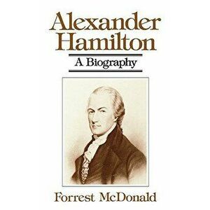 Alexander Hamilton: A Biography, Paperback - Forrest McDonald imagine