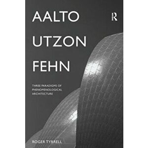 Aalto, Utzon, Fehn. Three Paradigms of Phenomenological Architecture, Paperback - Roger Tyrrell imagine