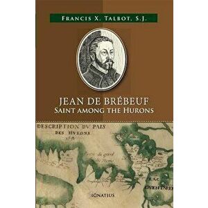 Jean de Brébeuf: Saint Among the Hurons, Paperback - Francis X. Talbot imagine
