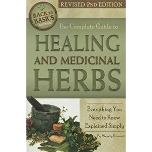 The Complete Guide to Growing Healing and Medicinal Herbs: Everything You Need to Know Explained Simply Revised 2nd Edition, Paperback - Wendy Vincent imagine