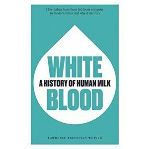 White Blood. A History of Human Milk, Paperback - Lawrence Trevelyan Weaver imagine