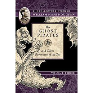 The Ghost Pirates and Other Revenants of the Sea: The Collected Fiction of William Hope Hodgson, Volume 3, Paperback - William Hope Hodgson imagine