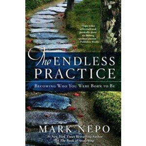 The Endless Practice: Becoming Who You Were Born to Be, Paperback - Mark Nepo imagine