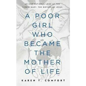 A Poor Girl Who Became the Mother of Life: An Inspirational Look at the Virgin Mary, the Mother of Jesus, Paperback - Karen T. Comfort imagine
