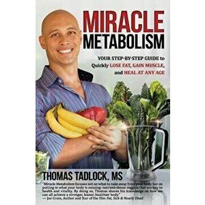 Miracle Metabolism: Your Step-By-Step Guide to Quickly Lose Fat, Gain Muscle, and Heal at Any Age, Paperback - Thomas Tadlock MS imagine