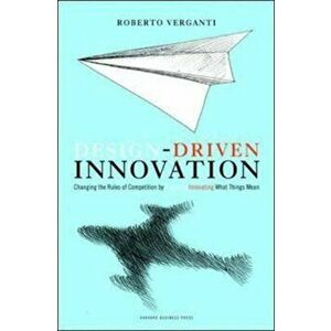 Design Driven Innovation: Changing the Rules of Competition by Radically Innovating What Things Mean, Hardcover - Roberto Verganti imagine