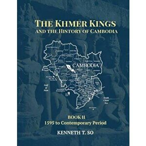 The Khmer Kings and the History of Cambodia: Book II - 1595 to the Contemporary Period, Paperback - Kenneth T. So imagine