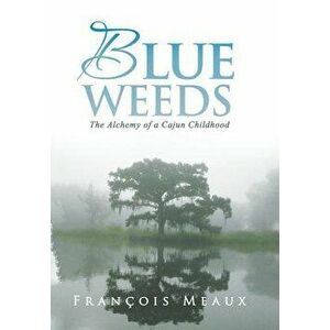Blue Weeds: The Alchemy of a Cajun Childhood, Hardcover - Francois Meaux imagine