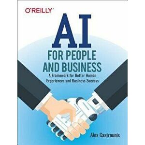AI for People and Business: A Framework for Better Human Experiences and Business Success, Paperback - Alex Castrounis imagine