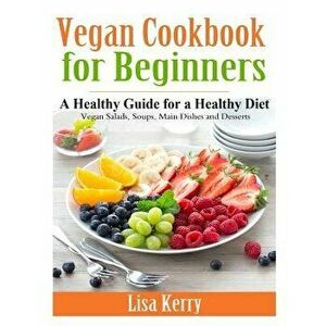 Vegan Cook Book for Beginners: A Healthy Guide for a Healthy Diet, Paperback - Lisa Kerry imagine