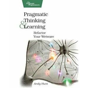 Pragmatic Thinking and Learning: Refactor Your Wetware, Paperback - Andy Hunt imagine