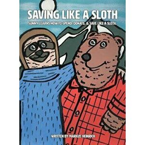 Saving Like a Sloth: Sunny Learns How to Save, Donate, & Spend Like a Sloth., Paperback - Markus Heinrich imagine