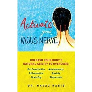 Activate Your Vagus Nerve: Unleash Your Body's Natural Ability to Heal, Paperback - Navaz Habib imagine
