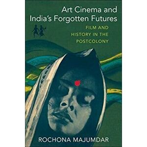 Art Cinema and India's Forgotten Futures. Film and History in the Postcolony, Paperback - Rochona Majumdar imagine