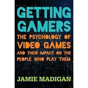 Getting Gamers: The Psychology of Video Games and Their Impact on the People Who Play Them, Paperback - Jamie Madigan imagine