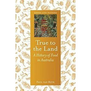 True to the Land. A History of Food in Australia, Hardback - Paul van Reyk imagine